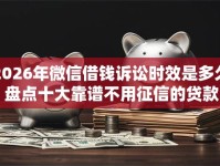 2026年微信借钱诉讼时效是多久？盘点十大靠谱不用征信的贷款平台