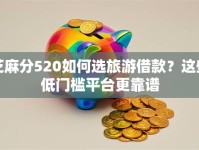 芝麻分520如何选旅游借款？这些低门槛平台更靠谱