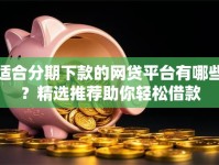 适合分期下款的网贷平台有哪些？精选推荐助你轻松借款