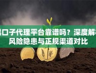 黑口子代理平台靠谱吗？深度解析风险隐患与正规渠道对比