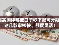 真实测评哪些口子秒下款可分期？这几款审核快、额度灵活！