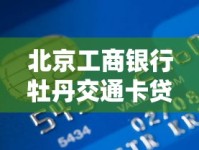北京工商银行牡丹交通卡贷款申请攻略：一卡多用的金融助手解析