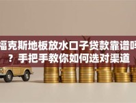 福克斯地板放水口子贷款靠谱吗？手把手教你如何选对渠道
