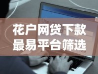 花户网贷下款最易平台筛选指南及避坑技巧解析