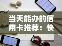 当天能办的信用卡推荐：快速审批技巧与避坑指南
