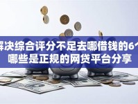 解决综合评分不足去哪借钱的6个哪些是正规的网贷平台分享
