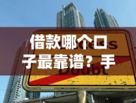 借款哪个口子最靠谱？手把手教你避开陷阱选对正规平台
