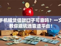 手机租赁借款口子可靠吗？一文教你避坑选靠谱平台！