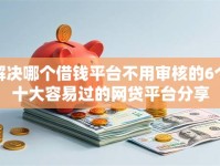 解决哪个借钱平台不用审核的6个十大容易过的网贷平台分享