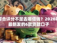 综合评分不足去哪借钱？2026年最新发的6款贷款口子