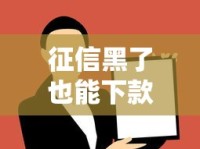 征信黑了也能下款？这几个口子或许能帮你解决难题！