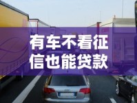 有车不看征信也能贷款？车辆抵押贷款申请攻略解析