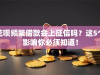 花呗频繁借款会上征信吗？这5个影响你必须知道！