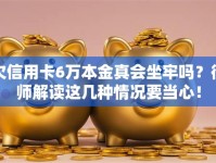 欠信用卡6万本金真会坐牢吗？律师解读这几种情况要当心！