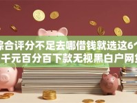 综合评分不足去哪借钱就选这6个2千元百分百下款无视黑白户网贷