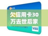 欠信用卡30万去世后家人要还吗？债务处理必读指南