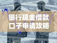 银行现金借款口子申请攻略：如何快速通过审批获取资金