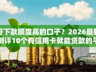 好下款额度高的口子？2026最新测评10个有信用卡就能贷款的平台