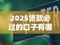 2025贷款必过的口子有哪些？最新政策+避坑指南