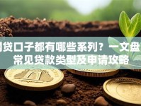 网贷口子都有哪些系列？一文盘点常见贷款类型及申请攻略