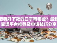 借钱好下款的口子有哪些？最新靠谱平台推荐及申请技巧分享