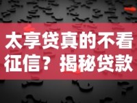 太享贷真的不看征信？揭秘贷款审批背后的隐藏规则