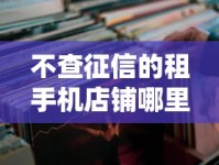 不查征信的租手机店铺哪里找？这几种渠道速收藏！