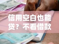 信用空白也能贷？不看借款记录的贷款申请攻略