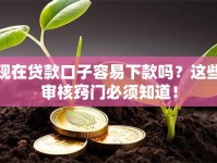 现在贷款口子容易下款吗？这些审核窍门必须知道！
