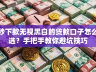 秒下款无视黑白的贷款口子怎么选？手把手教你避坑技巧