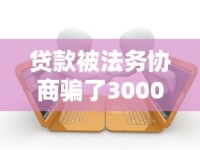 贷款被法务协商骗了3000元怎么办？教你追回损失关键步骤