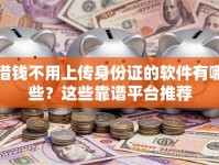 借钱不用上传身份证的软件有哪些？这些靠谱平台推荐