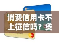 消费信用卡不上征信吗？贷款必知细节大揭秘！