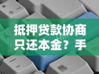 抵押贷款协商只还本金？手把手教你这样沟通更有效