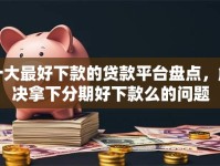 十大最好下款的贷款平台盘点，解决拿下分期好下款么的问题