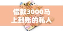 借款3000马上到账的私人贷款渠道有哪些？安全吗