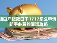 纯白户贷款口子1717怎么申请？新手必看的靠谱攻略