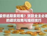 装修逾期索赔难？贷款业主必看的避坑指南与维权技巧