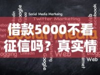 借款5000不看征信吗？真实情况大揭秘，这几点必须了解