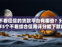 不看征信的贷款平台有哪些？分享5个不看综合信用评分能下款的软件