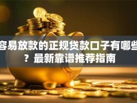 容易放款的正规贷款口子有哪些？最新靠谱推荐指南