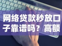 网络贷款秒放口子靠谱吗？高额度避坑技巧全解析