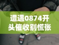 遭遇0874开头催收别慌张！三步教你正确处理贷款纠纷