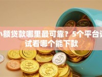 小额贷款哪里最可靠？5个平台试试看哪个能下款