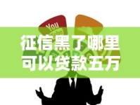 征信黑了哪里可以贷款五万？试试这几个靠谱渠道