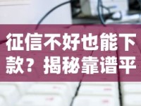征信不好也能下款？揭秘靠谱平台的选择技巧与避坑指南