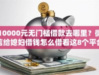 10000元无门槛借款去哪里？微信给媳妇借钱怎么借看这8个平台
