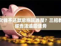 欠钱不还款总拖延咋整？三招教你合法追回债务