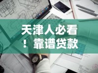 天津人必看！靠谱贷款口子推荐及避坑指南