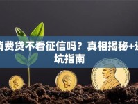 消费贷不看征信吗？真相揭秘+避坑指南